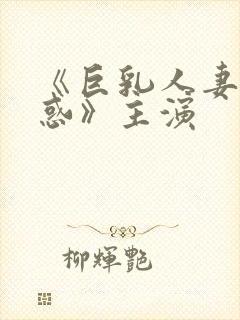 《巨乳人妻的诱惑》主演