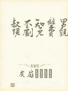 叔不知双男主电视剧免费观看全集