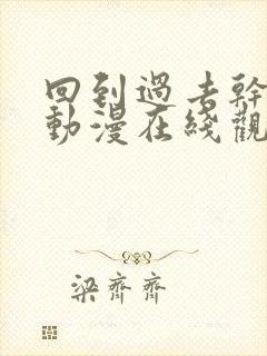 回到过去干回去动漫在线观看第二季