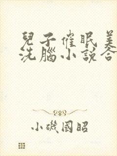 儿子催眠美母的洗脑小说合集小说