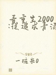 看重生2000:从追求青涩校花同桌开始封面