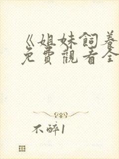 《姐妹饲养员》免费观看全集动漫