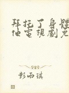 拜托了身体里的他电视剧免费观看