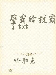 学霸给校霸舔批了txt