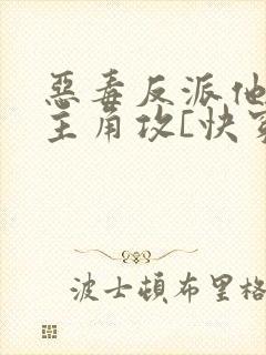 恶毒反派他攻了主角攻[快穿]