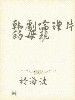 韩剧伦理片年轻的母亲