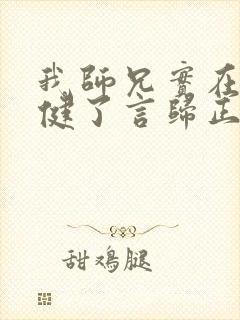 我师兄实在太稳健了言归正传免费阅读免费