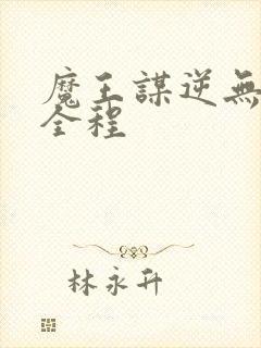 魔王谋逆无删减全程