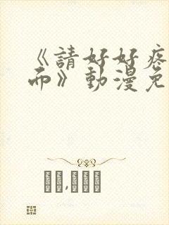 《请好好疼爱里面》动漫免费观看