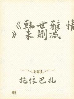 《韩世雅 情事》未删减