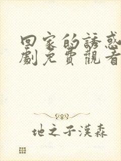 回家的诱惑电视剧免费观看影院