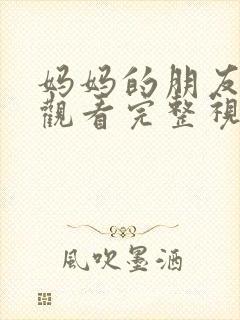 妈妈的朋友在线观看完整视频