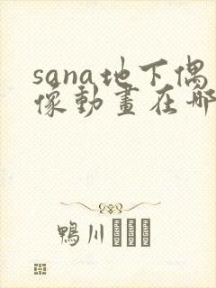 sana地下偶像动画在哪看完整版免费