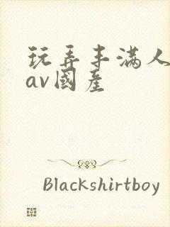 玩弄丰满人妻大av国产