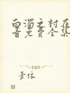 白浊之村在线观看免费全集电视剧