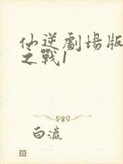 仙逆剧场版神临之战1