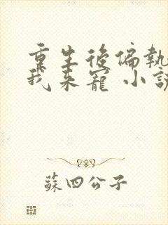 重生后偏执大佬我来宠 小说