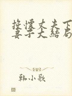 投怀丈夫下属的妻子大结局