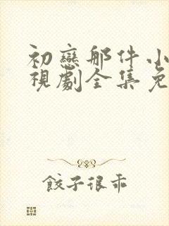 初恋那件小事电视剧全集免费观看高清