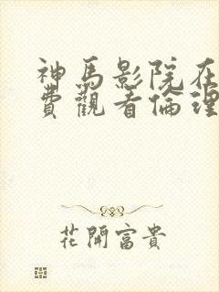 神马影院在线免费观看伦理片