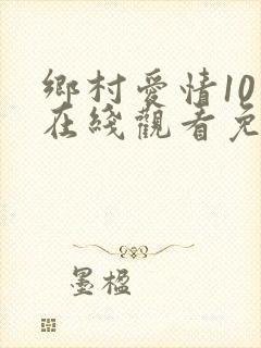 乡村爱情10上在线观看免费,电视剧