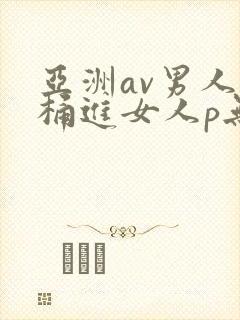 亚洲av男人j桶进女人p无遮挡