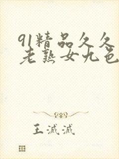91精品久久久老熟女九色91_