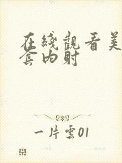 在线观看美女无套内射