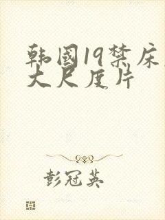 韩国19禁床戏大尺度片