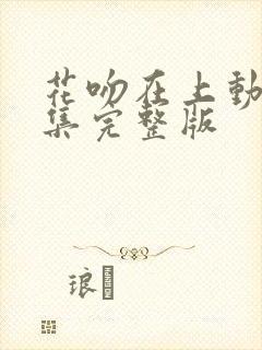花吻在上动漫全集完整版