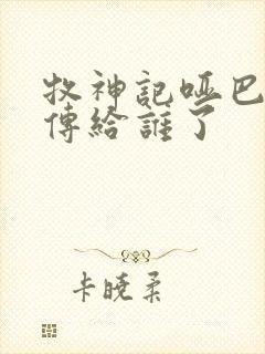 牧神记哑巴天工传给谁了