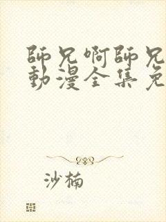 师兄啊师兄84动漫全集免费观看