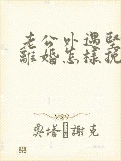 老公外遇坚决要离婚怎样挽回