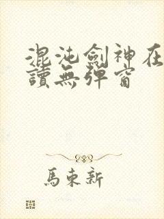 混沌剑神在线阅读无弹窗