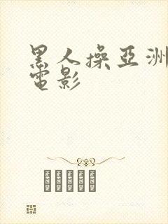 黑人操亚洲女人电影