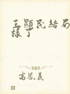 王显民结局怎么样了