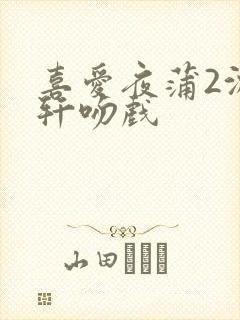 喜爱夜蒲2沈震轩吻戏