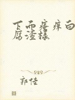 下面瘙痒白带豆腐渣样