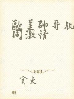 欧美帅哥肌肉男同激情