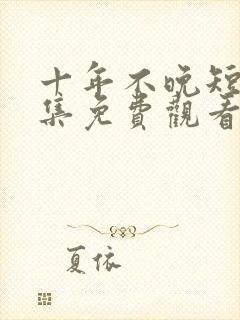 十年不晚短剧全集免费观看