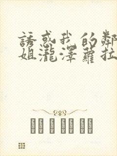 诱惑我的邻家姐姐泷泽萝拉