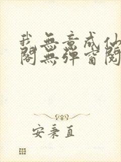 我无意成仙笔趣阁无弹窗阅读