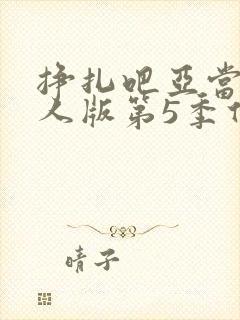 挣扎吧亚当君真人版第5季什么时候上映封面