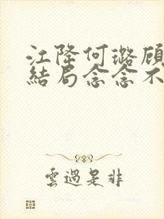 江降何璐顾湛大结局念念不忘