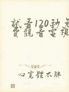试看120秒免费观看电视剧全集下载