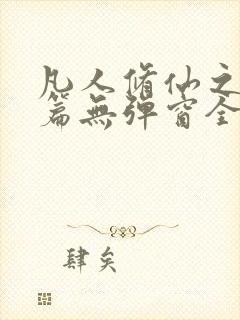 凡人修仙之仙界篇无弹窗全文免费阅读