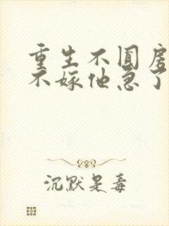 重生不圆房娇娇不嫁他急了免费