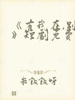 《有我在,别怕》短剧免费观看