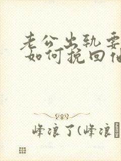 老公出轨要离婚 如何挽回他的心