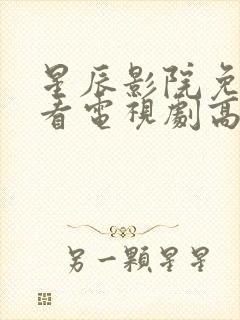 星辰影院免费观看电视剧高清